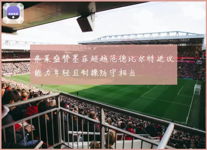 弗莱盛赞墨菲超越范德比尔特进攻能力年轻且耐操防守相当