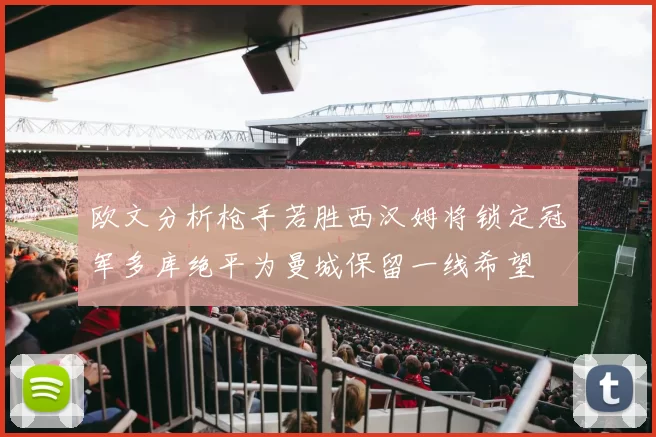 欧文分析枪手若胜西汉姆将锁定冠军多库绝平为曼城保留一线希望